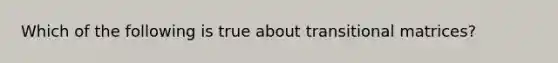 Which of the following is true about transitional matrices?