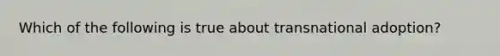 Which of the following is true about transnational adoption?