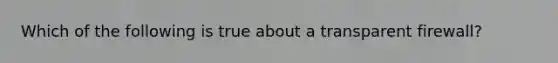 Which of the following is true about a transparent firewall?