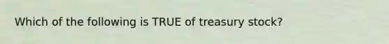 Which of the following is TRUE of treasury stock?