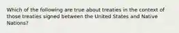 Which of the following are true about treaties in the context of those treaties signed between the United States and Native Nations?