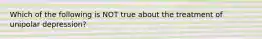 Which of the following is NOT true about the treatment of unipolar depression?