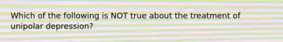 Which of the following is NOT true about the treatment of unipolar depression?