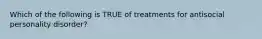 Which of the following is TRUE of treatments for antisocial personality disorder?