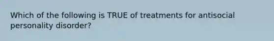 Which of the following is TRUE of treatments for antisocial personality disorder?