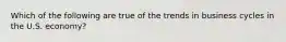 Which of the following are true of the trends in business cycles in the U.S. economy?