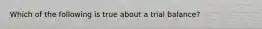 Which of the following is true about a trial balance?