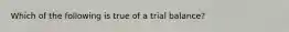 Which of the following is true of a trial balance?