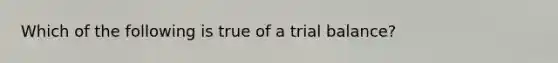 Which of the following is true of a trial balance?