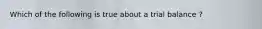Which of the following is true about a trial balance ?