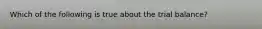Which of the following is true about the trial balance?