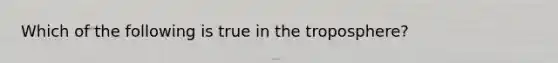 Which of the following is true in the troposphere?