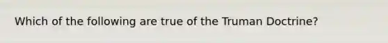 Which of the following are true of the Truman Doctrine?