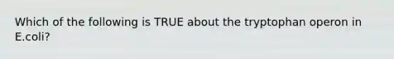 Which of the following is TRUE about the tryptophan operon in E.coli?