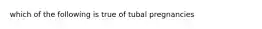 which of the following is true of tubal pregnancies