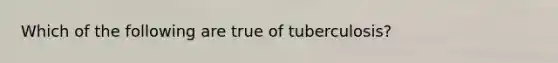 Which of the following are true of tuberculosis?