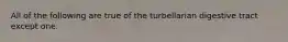 All of the following are true of the turbellarian digestive tract except one.