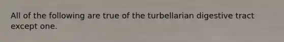 All of the following are true of the turbellarian digestive tract except one.