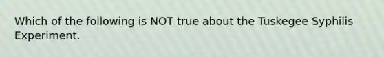 Which of the following is NOT true about the Tuskegee Syphilis Experiment.