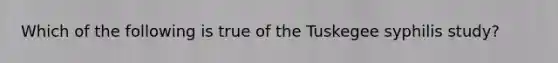 Which of the following is true of the Tuskegee syphilis study?