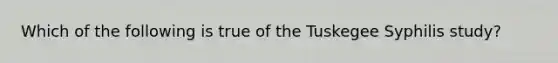 Which of the following is true of the Tuskegee Syphilis study?