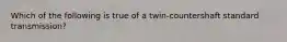 Which of the following is true of a twin-countershaft standard transmission?