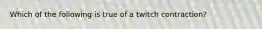 Which of the following is true of a twitch contraction?