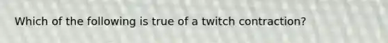 Which of the following is true of a twitch contraction?