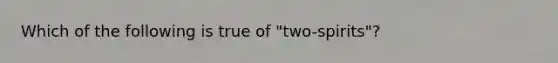 Which of the following is true of "two-spirits"?