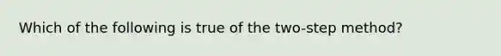 Which of the following is true of the two-step method?