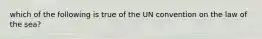 which of the following is true of the UN convention on the law of the sea?