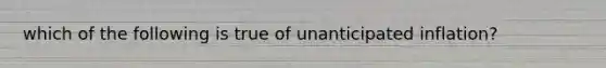 which of the following is true of unanticipated inflation?