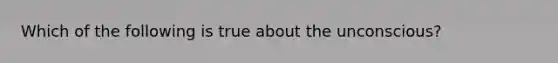 Which of the following is true about the unconscious?