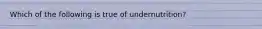 Which of the following is true of undernutrition?