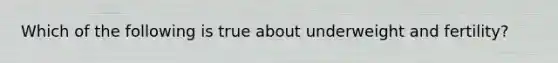 Which of the following is true about underweight and fertility?