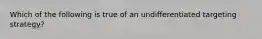 Which of the following is true of an undifferentiated targeting strategy?