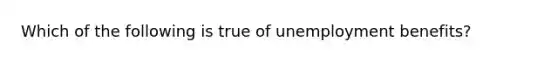 Which of the following is true of unemployment benefits?