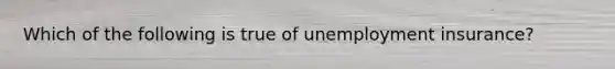 Which of the following is true of unemployment insurance?