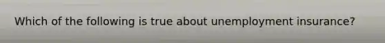 Which of the following is true about unemployment insurance?