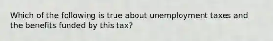 Which of the following is true about unemployment taxes and the benefits funded by this tax?