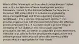 Which of the following is not true about Unified Process? Select one: a. It is an iterative software development process framework created by the Rational Software Corporation, a division of IBM since 2003 b. It includes six engineering disciplines (workﬂows) and three supporting disciplines (workﬂows) c. It is a process improvement approach that provides organizations with the essential elements for effective process improvement d. It has determined a project lifecycle consisting of four phases e. It is not a single concrete prescriptive process, but rather an adaptable process framework, intended to be tailored by the development organizations and software project teams that will select the elements of the process that are appropriate for their needs