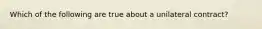 Which of the following are true about a unilateral contract?