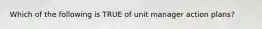 Which of the following is TRUE of unit manager action plans?