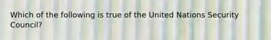 Which of the following is true of the United Nations Security Council?