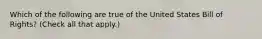 Which of the following are true of the United States Bill of Rights? (Check all that apply.)