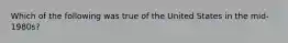 Which of the following was true of the United States in the mid-1980s?