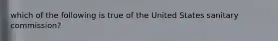 which of the following is true of the United States sanitary commission?