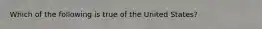 Which of the following is true of the United States?