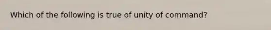 Which of the following is true of unity of command?