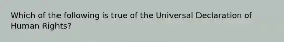 Which of the following is true of the Universal Declaration of Human Rights?